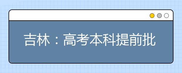 吉林：高考本科提前批录取时间为4日～15日