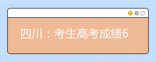 四川：考生高考成绩6月22日晚公布 24日起填志愿
