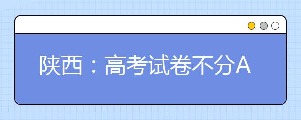 陕西：高考试卷不分AB卷