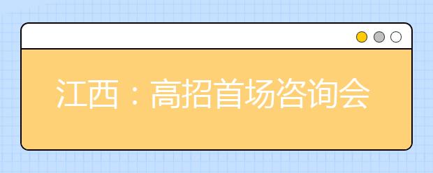 江西：高招首场咨询会安排在6月26日