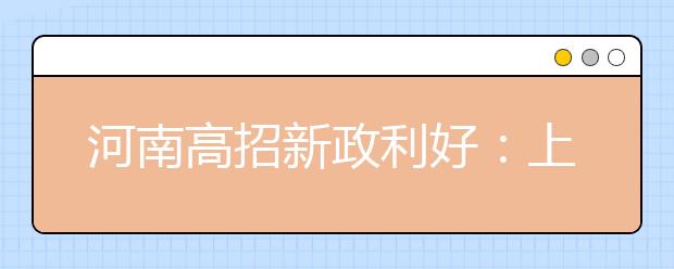 河南高招新政利好：上大学机会多 预科班最多降80分