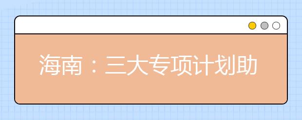 海南：三大专项计划助力贫困地区学子上大学