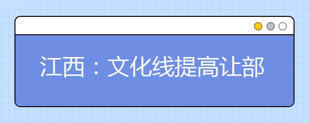 江西:文化线提高让部分艺考生有压力