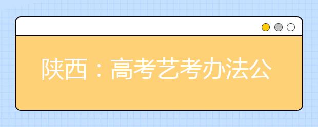 陕西：高考艺考办法公布   美术播音编导类专业课全省统考