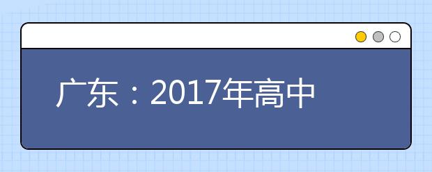 广东:2017年高中学业水平考试分两次进行