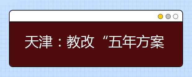 天津:教改“五年方案”出台 分层次改革招考机制