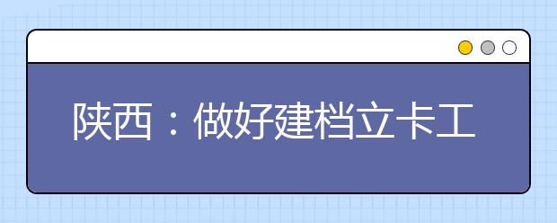 陕西：做好建档立卡工作对贫困大学新生精准资助