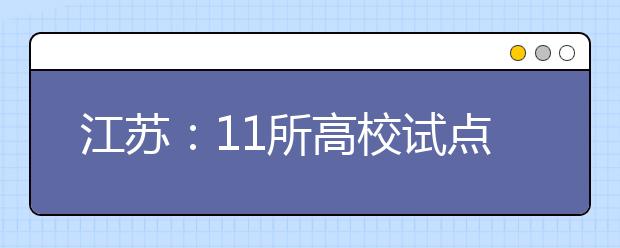 江苏：11所高校试点综合评价录取 4月1日起报名 不采用联考