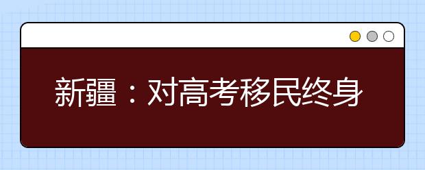 新疆：对高考移民终身追查 5年已查处600余人