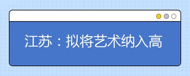 江苏：拟将艺术纳入高考学业水平测试