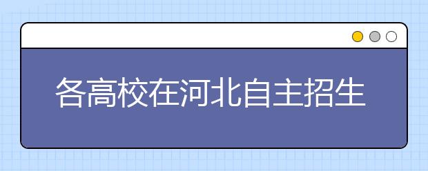 各高校在河北自主招生录取名单公布 理工科录取远多于文科