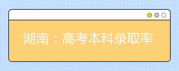 湖南：高考本科录取率41.5% 5日至15日进行专科批次录取