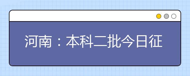 河南：本科二批今日征集志愿