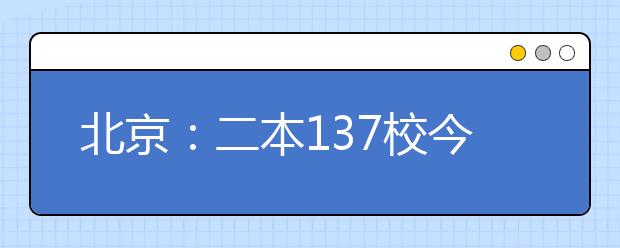 北京:二本137校今起降分补录 补录计划1696人