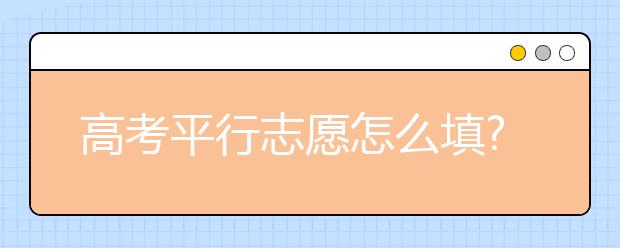 高考平行志愿怎么填?高校招生办负责人支招