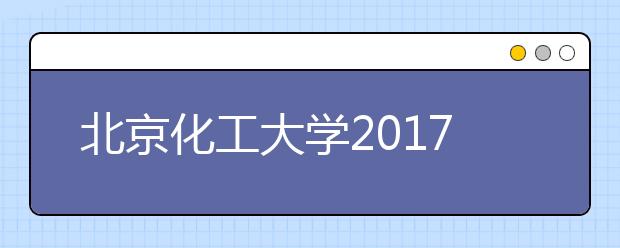 北京化工大学2017年本科招生情况简介