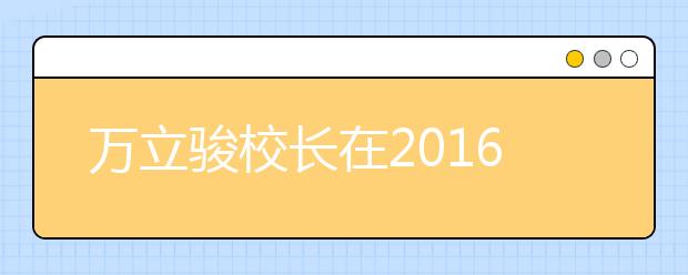 万立骏校长在2016级本科新生开学典礼上的讲话
