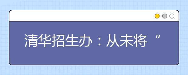 清华招生办：从未将“北大培文杯”与自主招生挂钩