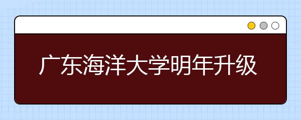 广东海洋大学明年升级一本