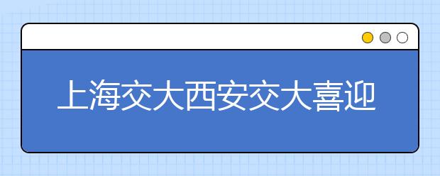 上海交大西安交大喜迎建校120周年