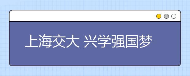 上海交大 兴学强国梦不辍