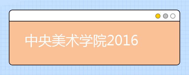 中央美术学院2016本科艺考再指创新 考题引热议