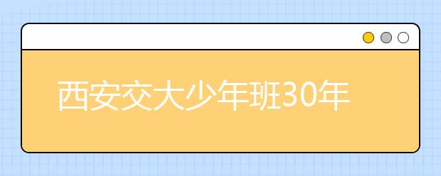 西安交大少年班30年：选拔更加“接地气”