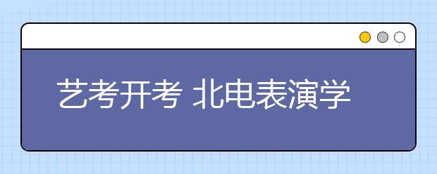 艺考开考 北电表演学院招录比为170比1(图)