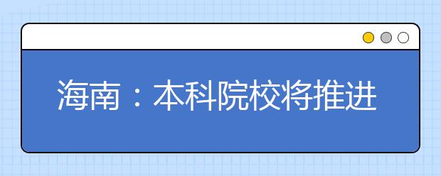 海南：本科院校将推进大专业类招生 试点学分制收费