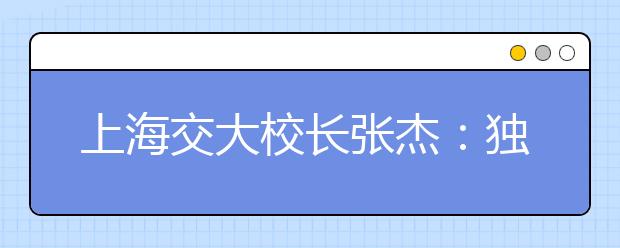 上海交大校长张杰：独立，成就更好的自己