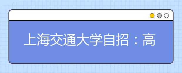 上海交通大学自招：高考成绩占六成