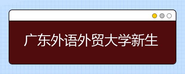 广东外语外贸大学新生将实行完全学分制