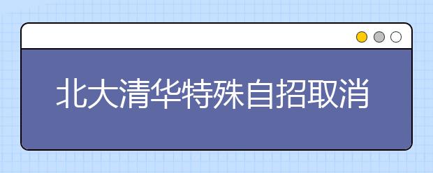 北大清华特殊自招取消中学推荐