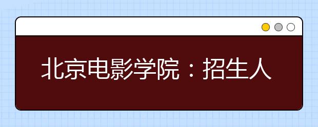 北京电影学院：招生人数下降　报考人数上升