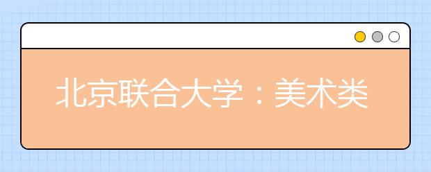 北京联合大学：美术类专业招生微调
