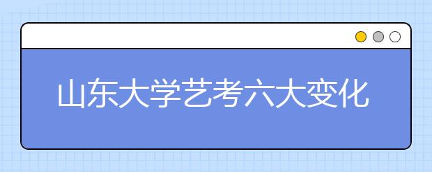 山东大学艺考六大变化 音乐类考生可邮寄录像参加初试