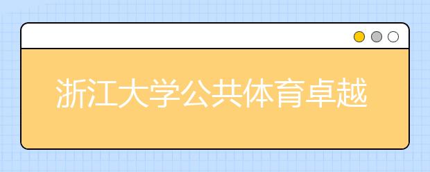 浙江大学公共体育卓越计划促进学生全面发展