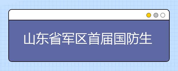 山东省军区首届国防生军事比武在聊城大学举行