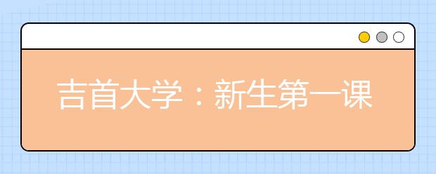 吉首大学：新生第一课学“校训”