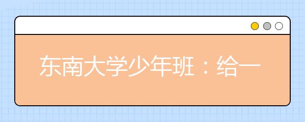 东南大学少年班：给一些天赋秉异的学生一个通道