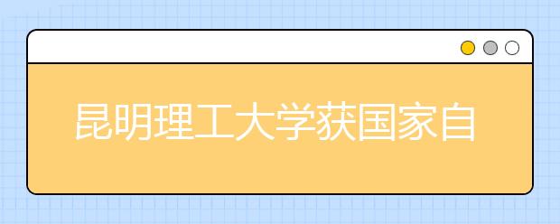 昆明理工大学获国家自然科学基金创新高