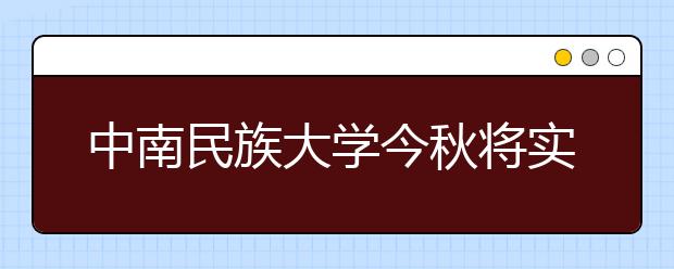 中南民族大学今秋将实行学分制收费