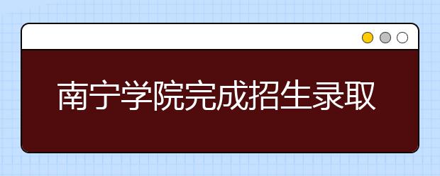 南宁学院完成招生录取工作
