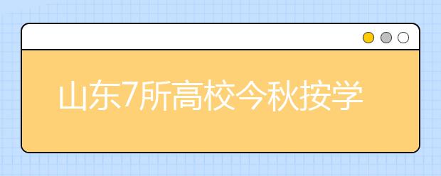 山东7所高校今秋按学分制收费 每个学分100元