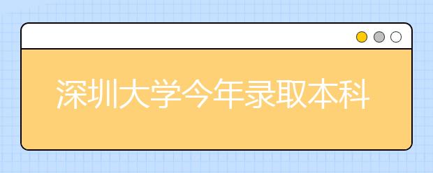 深圳大学今年录取本科新生7161人 录取通知书8月8日寄出