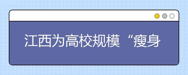 江西为高校规模“瘦身”两所大学本科减招5％