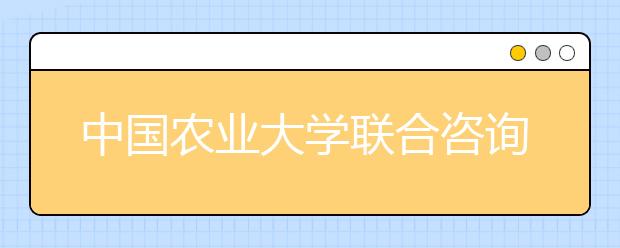 中国农业大学联合咨询安排