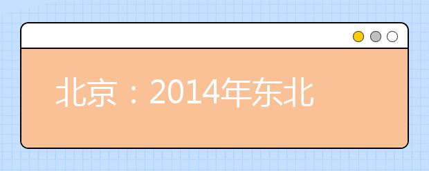 北京：2014年东北部区域公益性联合高招咨询会
