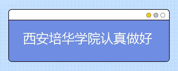 西安培华学院认真做好开学各项准备工作迎接学生返校