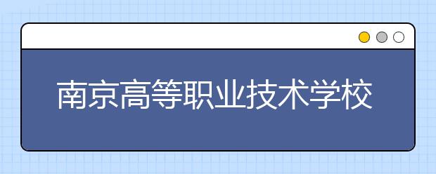 南京高等职业技术学校启动中职与本科分段培养项目